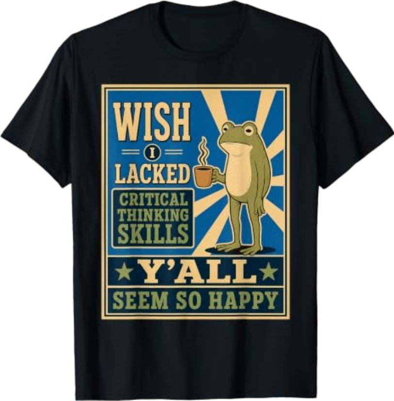 Wish I Lacked Critical Thinking Skills Y’all Seem So Happy T-Shirt