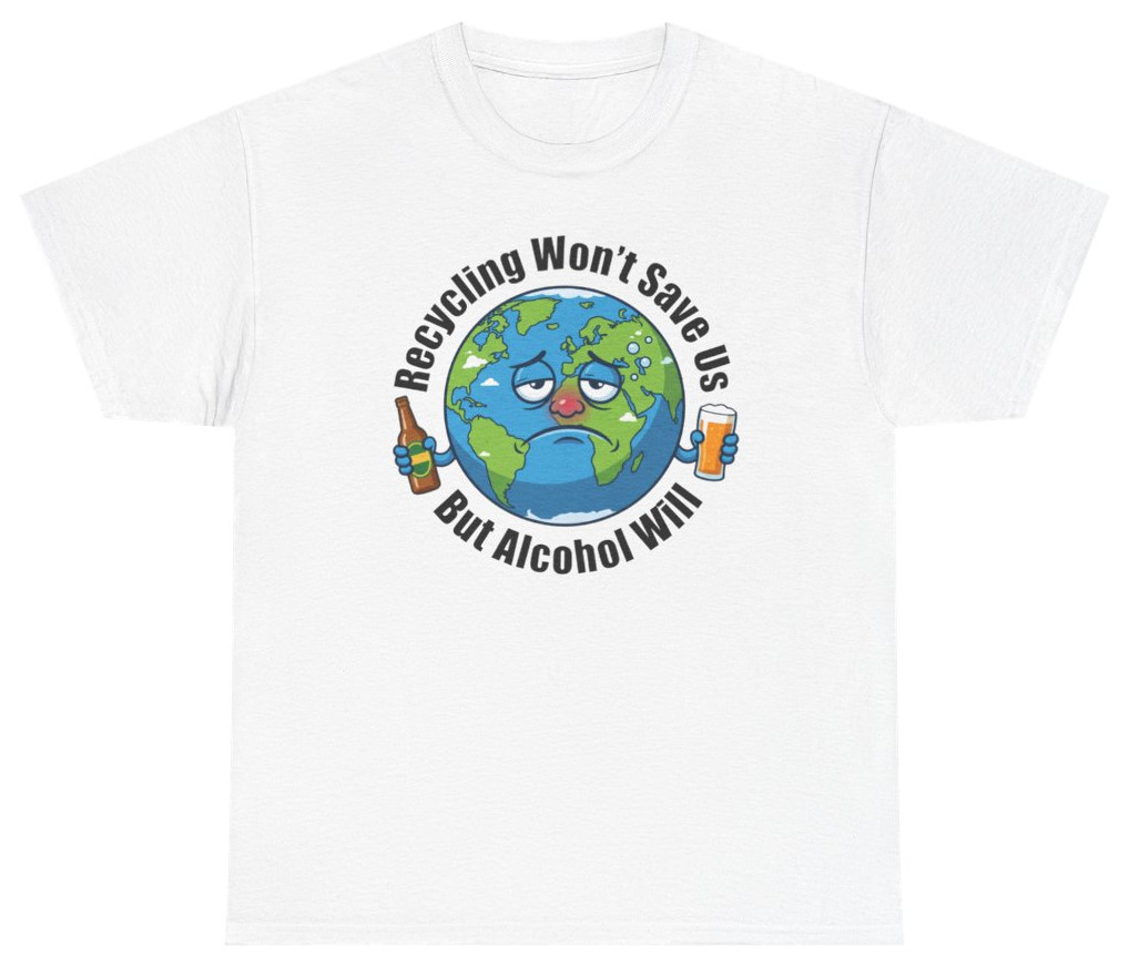 Recycling Won’t Save Us But Alcohol Will Tee | Unethical Threads