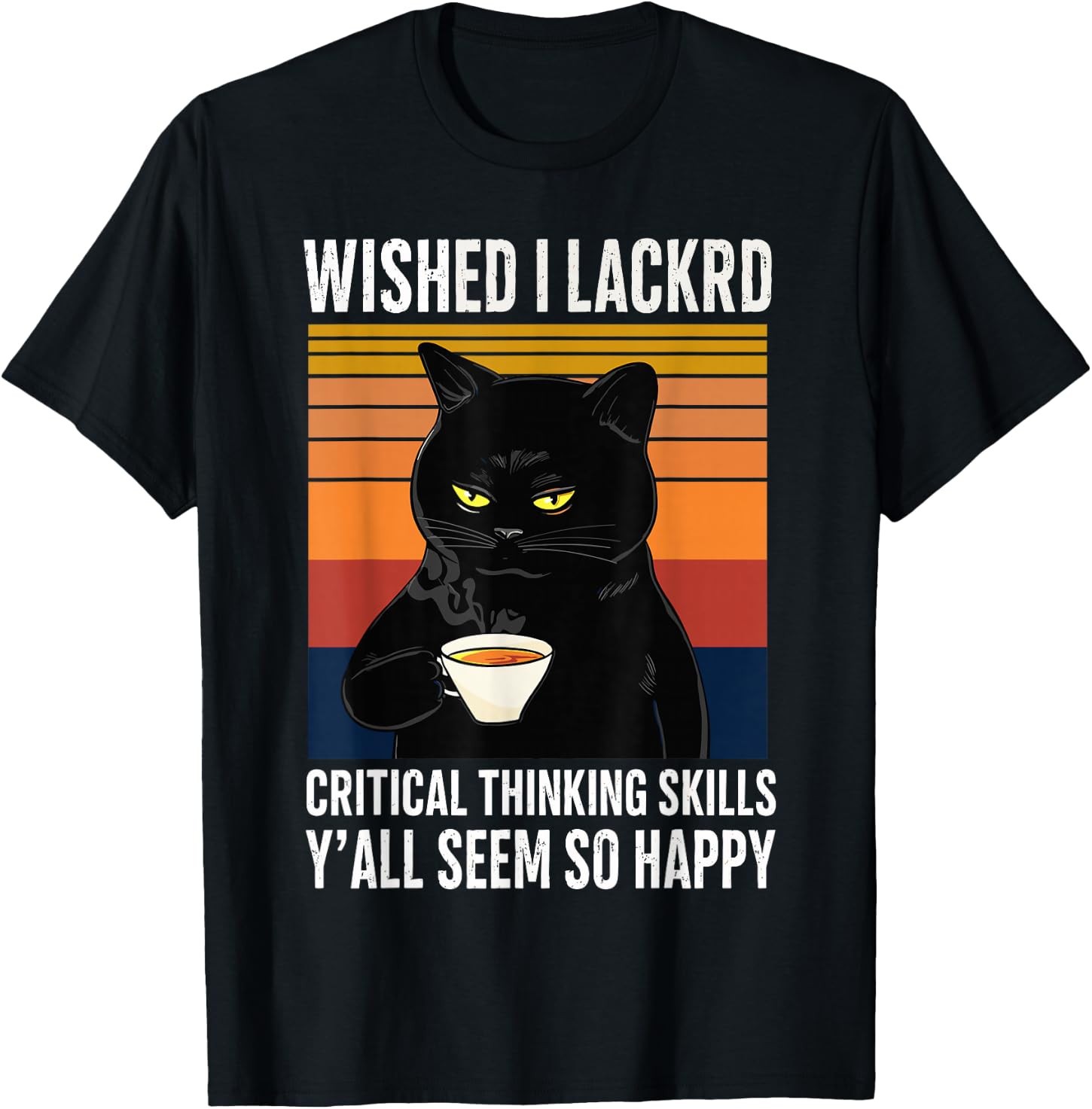 Wished I Lacked Critical Thinking Skills – Funny Sarcastic T-Shirt