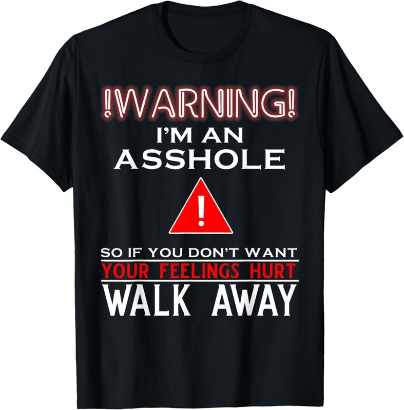 Warning I’m An Ass hole So If You Don’t Want Your Feelings T-Shirt