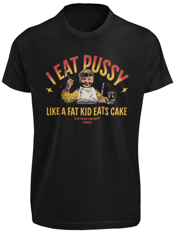 I Eat Pussy Like A Fat Kid Eats Cake T-SHIRT Funny Inappropriate Sexual Saying